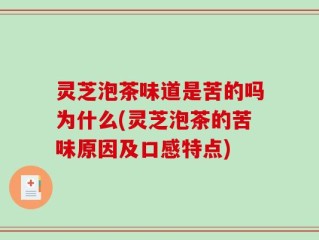 灵芝泡茶味道是苦的吗为什么(灵芝泡茶的苦味原因及口感特点)