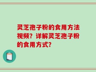 灵芝孢子粉的食用方法视频？详解灵芝孢子粉的食用方式？