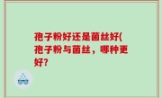 孢子粉好还是菌丝好(孢子粉与菌丝，哪种更好？
