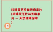 珍珠灵芝片和天麻素片(珍珠灵芝片与天麻素片 — 天然健康保障)