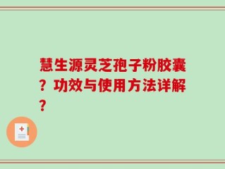 慧生源灵芝孢子粉胶囊？功效与使用方法详解？