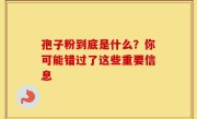 孢子粉到底是什么？你可能错过了这些重要信息
