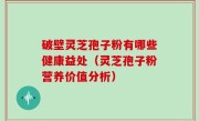破壁灵芝孢子粉有哪些健康益处（灵芝孢子粉营养价值分析）