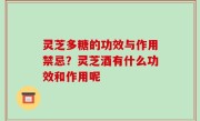灵芝多糖的功效与作用禁忌？灵芝酒有什么功效和作用呢