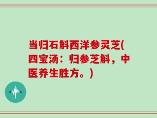 当归石斛西洋参灵芝(四宝汤：归参芝斛，中医养生胜方。)