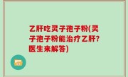 乙肝吃灵子孢子粉(灵子孢子粉能治疗乙肝？医生来解答)