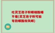 吃灵芝孢子粉眼睛酸睡不着(灵芝孢子粉可能导致眼酸和失眠)