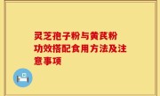 灵芝孢子粉与黄芪粉 功效搭配食用方法及注意事项