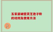 五家渠破壁灵芝孢子粉的功效及使用方法
