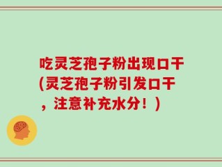 吃灵芝孢子粉出现口干(灵芝孢子粉引发口干，注意补充水分！)