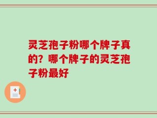 灵芝孢子粉哪个牌子真的？哪个牌子的灵芝孢子粉最好