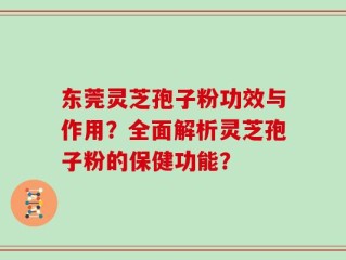 东莞灵芝孢子粉功效与作用？全面解析灵芝孢子粉的保健功能？