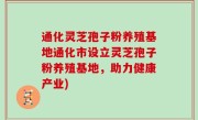 通化灵芝孢子粉养殖基地通化市设立灵芝孢子粉养殖基地，助力健康产业)