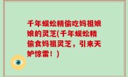 千年蜈蚣精偷吃妈祖娘娘的灵芝(千年蜈蚣精偷食妈祖灵芝，引来天妒惊雷！)