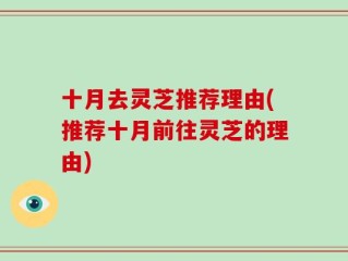 十月去灵芝推荐理由(推荐十月前往灵芝的理由)