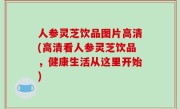 人参灵芝饮品图片高清(高清看人参灵芝饮品，健康生活从这里开始)