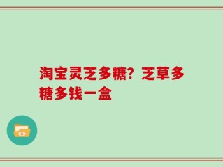淘宝灵芝多糖？芝草多糖多钱一盒