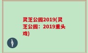 灵芝公园2019(灵芝公园：2019重头戏)