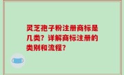 灵芝孢子粉注册商标是几类？详解商标注册的类别和流程？