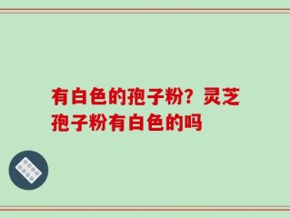 有白色的孢子粉？灵芝孢子粉有白色的吗