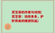 灵芝茶的作用与功效(灵芝茶：功效多多，护肝养身的理想饮品)