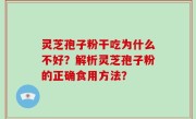 灵芝孢子粉干吃为什么不好？解析灵芝孢子粉的正确食用方法？