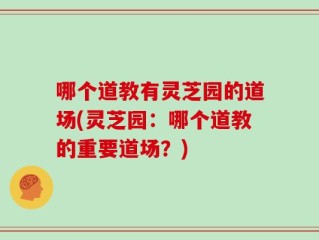 哪个道教有灵芝园的道场(灵芝园：哪个道教的重要道场？)