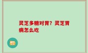 灵芝多糖对胃？灵芝胃病怎么吃