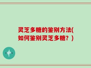 灵芝多糖的鉴别方法(如何鉴别灵芝多糖？)