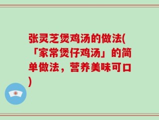 张灵芝煲鸡汤的做法(「家常煲仔鸡汤」的简单做法，营养美味可口)