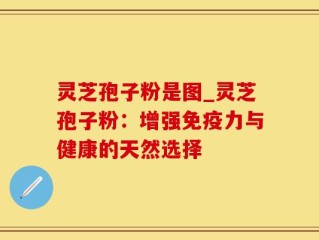 灵芝孢子粉是图_灵芝孢子粉：增强免疫力与健康的天然选择