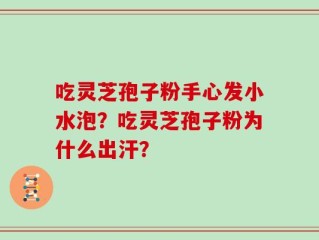 吃灵芝孢子粉手心发小水泡？吃灵芝孢子粉为什么出汗？