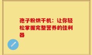 孢子粉烘干机：让你轻松掌握完整营养的佳利器