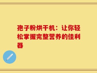 孢子粉烘干机：让你轻松掌握完整营养的佳利器
