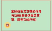 紫砂仿生灵芝茶的作用与功效(紫砂仿生灵芝茶：探寻它的疗效)