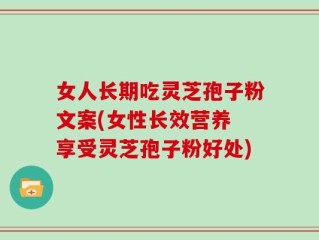 女人长期吃灵芝孢子粉文案(女性长效营养 享受灵芝孢子粉好处)