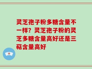 灵芝孢子粉多糖含量不一样？灵芝孢子粉的灵芝多糖含量高好还是三萜含量高好