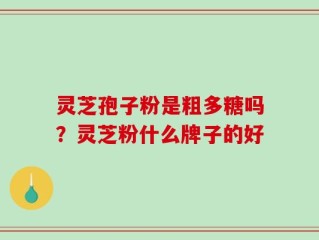 灵芝孢子粉是粗多糖吗？灵芝粉什么牌子的好