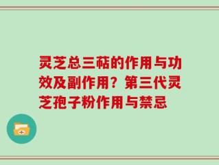 灵芝总三萜的作用与功效及副作用？第三代灵芝孢子粉作用与禁忌