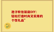 孢子粉包装袋DIY：轻松打造时尚又实用的个性礼品”