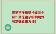 灵芝孢子粉坚持吃三个月？灵芝孢子粉的功效与正确食用方法？