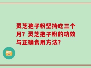 灵芝孢子粉坚持吃三个月？灵芝孢子粉的功效与正确食用方法？
