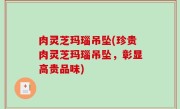 肉灵芝玛瑙吊坠(珍贵肉灵芝玛瑙吊坠，彰显高贵品味)
