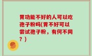 胃功能不好的人可以吃孢子粉吗(胃不好可以尝试孢子粉，有何不同？)
