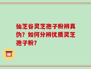 仙芝谷灵芝孢子粉辨真伪？如何分辨优质灵芝孢子粉？