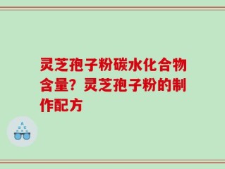 灵芝孢子粉碳水化合物含量？灵芝孢子粉的制作配方