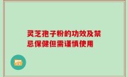 灵芝孢子粉的功效及禁忌保健但需谨慎使用
