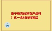 孢子粉真的算农产品吗？这一食材的和背后