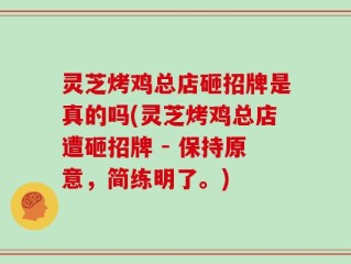 灵芝烤鸡总店砸招牌是真的吗(灵芝烤鸡总店遭砸招牌 - 保持原意，简练明了。)
