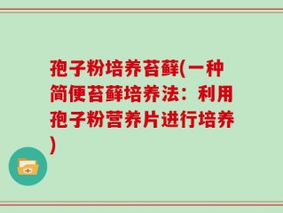 孢子粉培养苔藓(一种简便苔藓培养法：利用孢子粉营养片进行培养)
